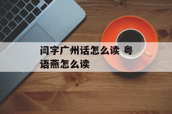 闫字广州话怎么读 粤语燕怎么读-第1张图片-