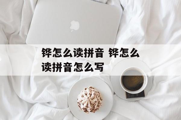铧怎么读拼音 铧怎么读拼音怎么写-第1张图片-