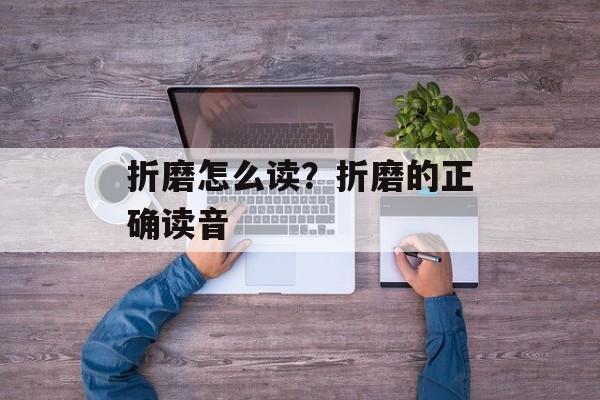 折磨怎么读？折磨的正确读音-第1张图片-