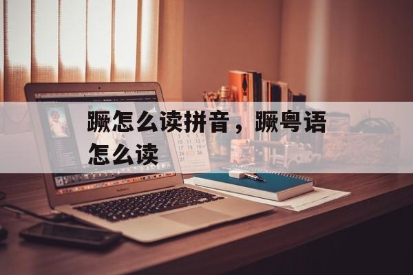 蹶怎么读拼音，蹶粤语怎么读-第1张图片-