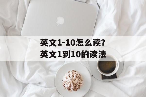英文1-10怎么读？英文1到10的读法-第1张图片-
