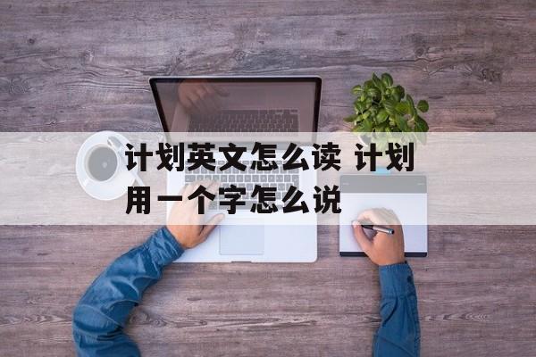 计划英文怎么读 计划用一个字怎么说-第1张图片-