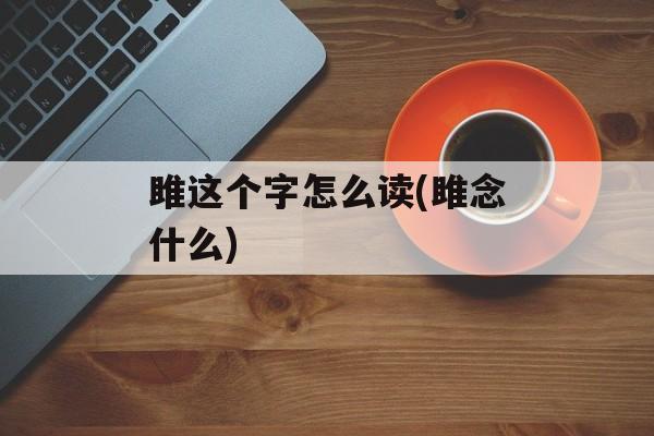 雎这个字怎么读(雎念什么)-第1张图片-
