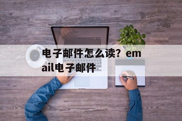 电子邮件怎么读？email电子邮件-第1张图片-