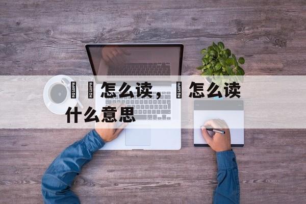 燚燊怎么读，燊怎么读什么意思-第1张图片-