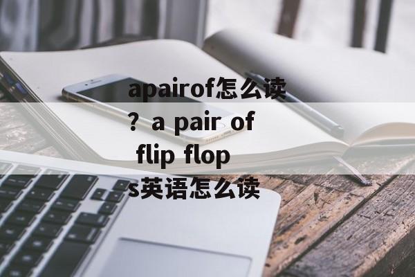 apairof怎么读？a pair of flip flops英语怎么读-第1张图片-
