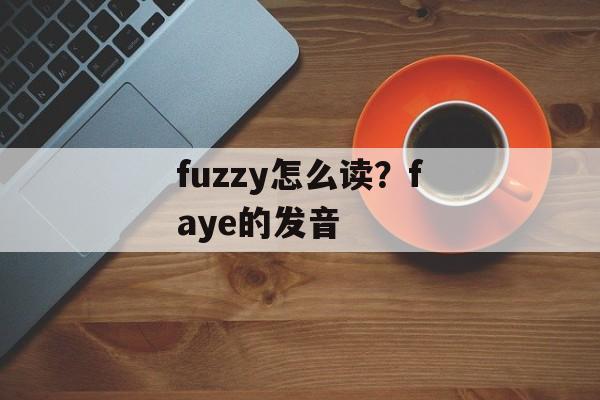 fuzzy怎么读？faye的发音-第1张图片-