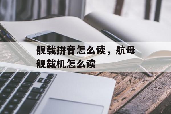 舰载拼音怎么读，航母舰载机怎么读-第1张图片-