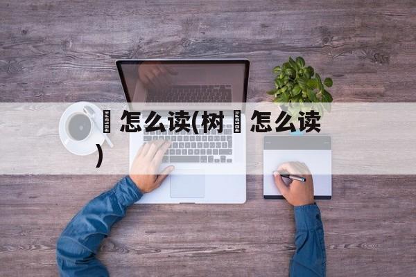 桝怎么读(树桝怎么读)-第1张图片-