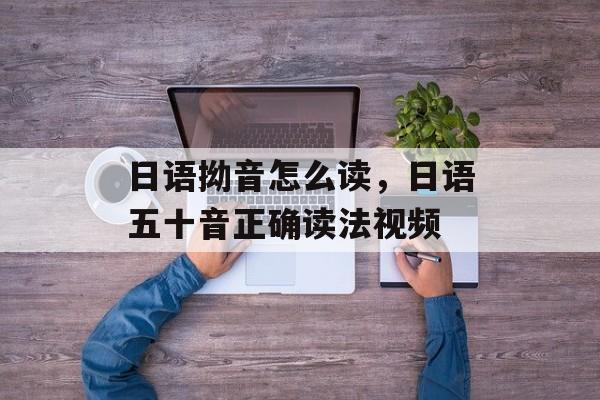 日语拗音怎么读，日语五十音正确读法视频-第1张图片-