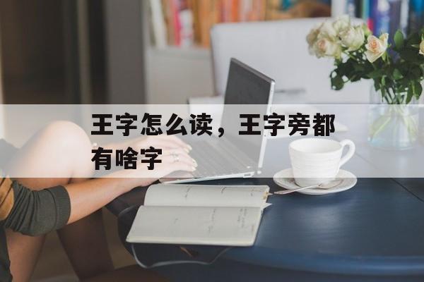 王字怎么读，王字旁都有啥字-第1张图片-