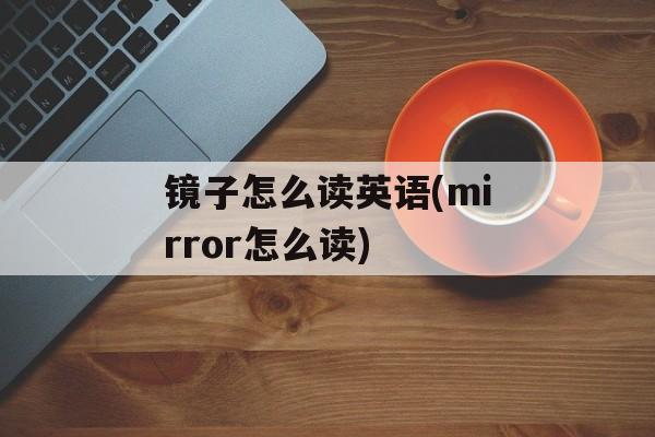 镜子怎么读英语(mirror怎么读)-第1张图片-