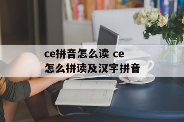 ce拼音怎么读 ce怎么拼读及汉字拼音-第1张图片-