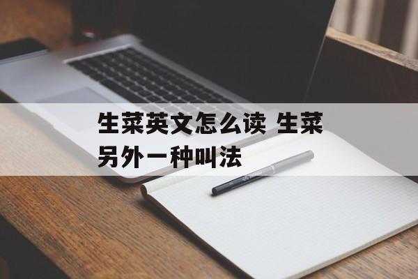 生菜英文怎么读 生菜另外一种叫法-第1张图片-