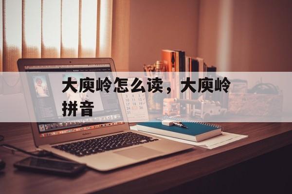 大庾岭怎么读，大庾岭拼音-第1张图片-