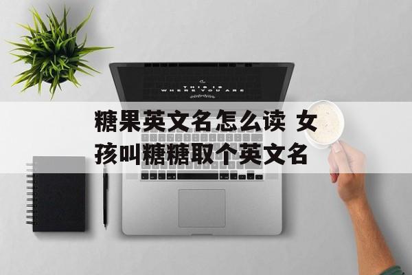 糖果英文名怎么读 女孩叫糖糖取个英文名-第1张图片-