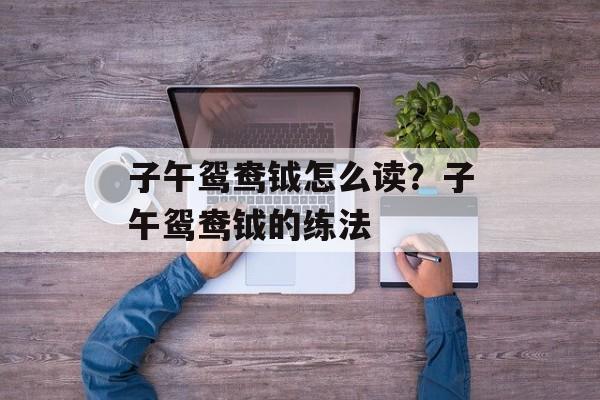 子午鸳鸯钺怎么读？子午鸳鸯钺的练法-第1张图片-