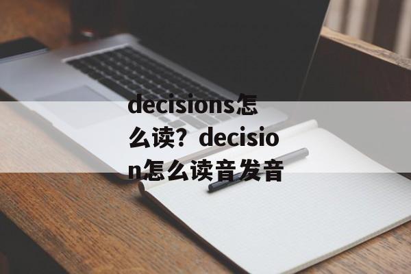 decisions怎么读？decision怎么读音发音-第1张图片-