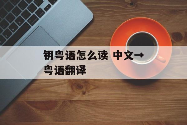 钥粤语怎么读 中文→粤语翻译-第1张图片-