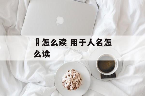 昫怎么读 用于人名怎么读-第1张图片-