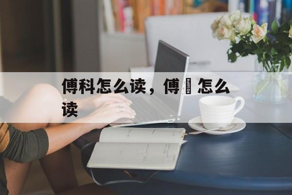傅科怎么读，傅縡怎么读-第1张图片-