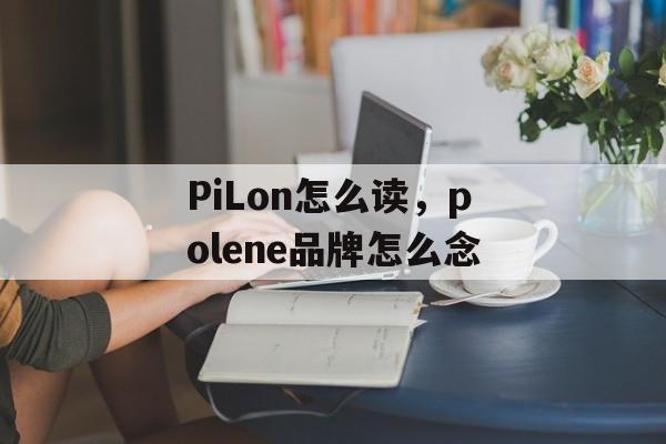PiLon怎么读，polene品牌怎么念-第1张图片-