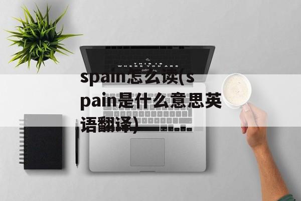 spain怎么读(spain是什么意思英语翻译)-第1张图片-