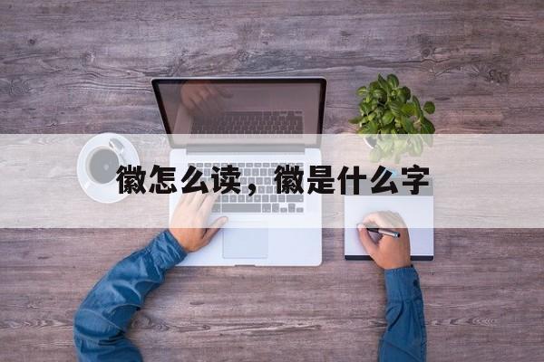 徽怎么读，徽是什么字-第1张图片-