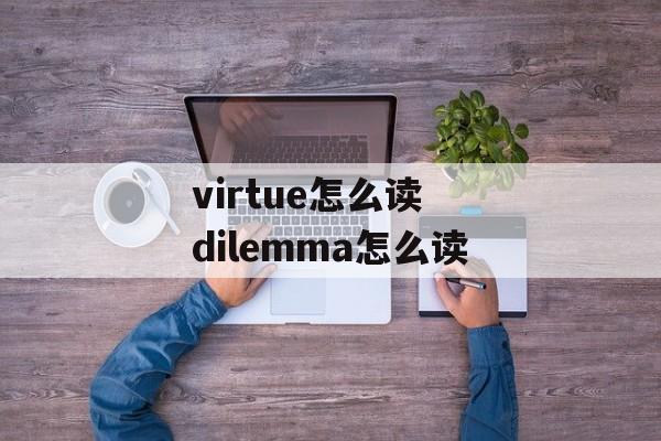 virtue怎么读 dilemma怎么读-第1张图片-