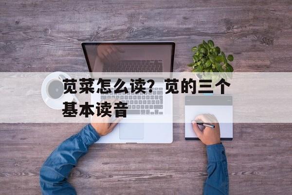 苋菜怎么读？苋的三个基本读音-第1张图片-
