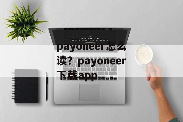 payoneer怎么读？payoneer下载app-第1张图片-