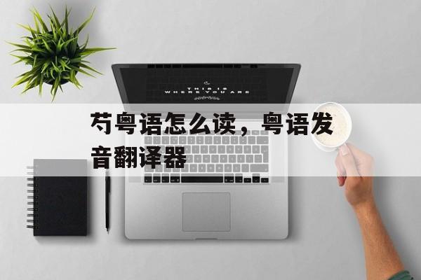 芍粤语怎么读，粤语发音翻译器-第1张图片-
