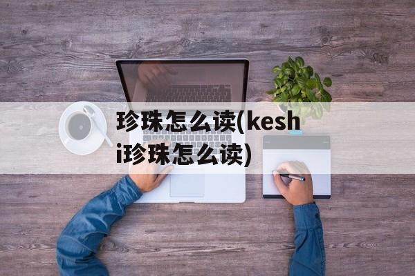 珍珠怎么读(keshi珍珠怎么读)-第1张图片-