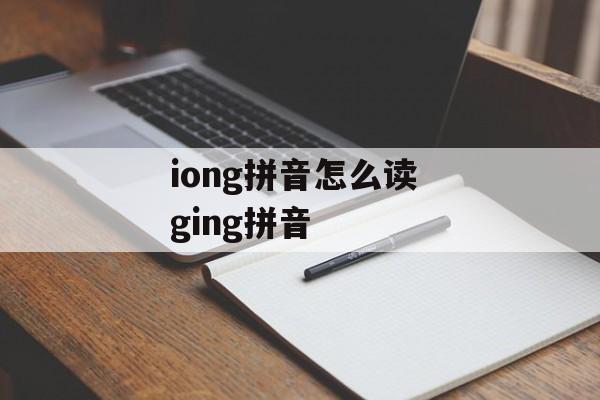 iong拼音怎么读 ging拼音-第1张图片-