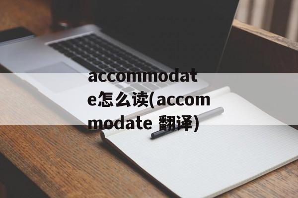 accommodate怎么读(accommodate 翻译)-第1张图片-
