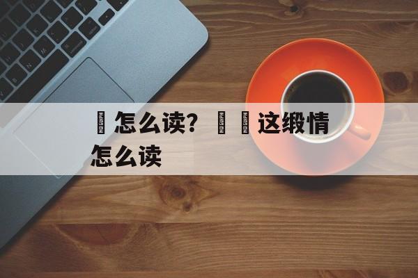 冨怎么读？婞冨这缎情怎么读-第1张图片-