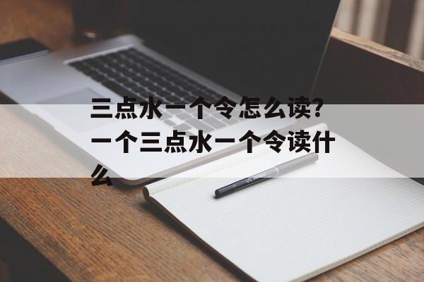 三点水一个令怎么读？一个三点水一个令读什么-第1张图片-