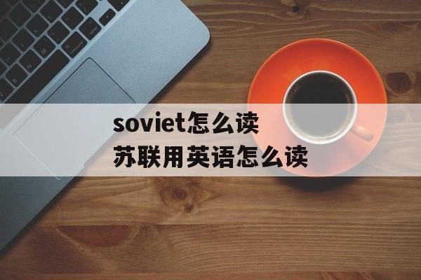 soviet怎么读 苏联用英语怎么读-第1张图片-