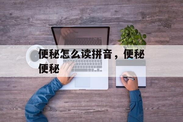便秘怎么读拼音，便秘便秘-第1张图片-