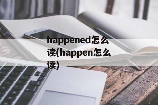 happened怎么读(happen怎么读)-第1张图片-