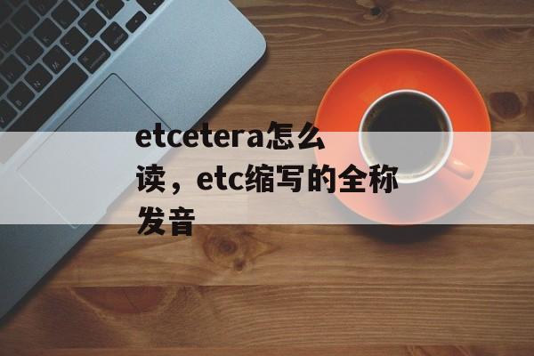 etcetera怎么读，etc缩写的全称发音-第1张图片-