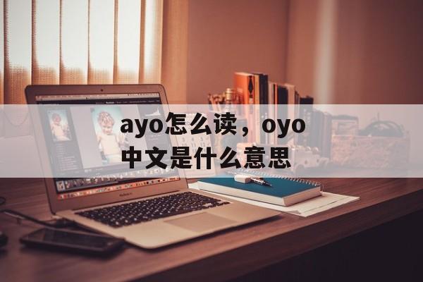 ayo怎么读，oyo中文是什么意思-第1张图片-