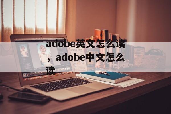 adobe英文怎么读，adobe中文怎么读-第1张图片-