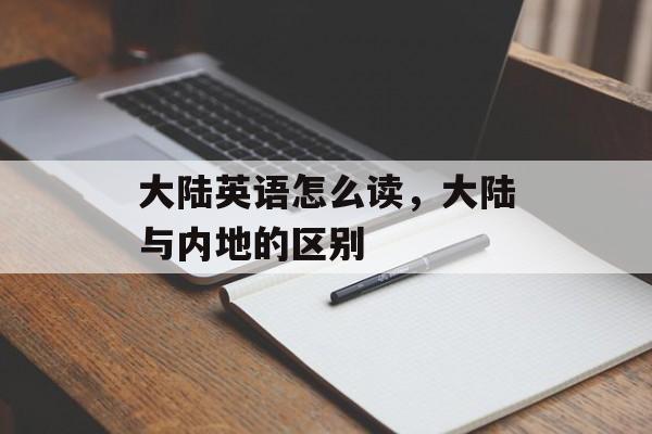 大陆英语怎么读，大陆与内地的区别-第1张图片-