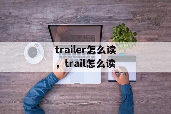 trailer怎么读，trail怎么读-第1张图片-