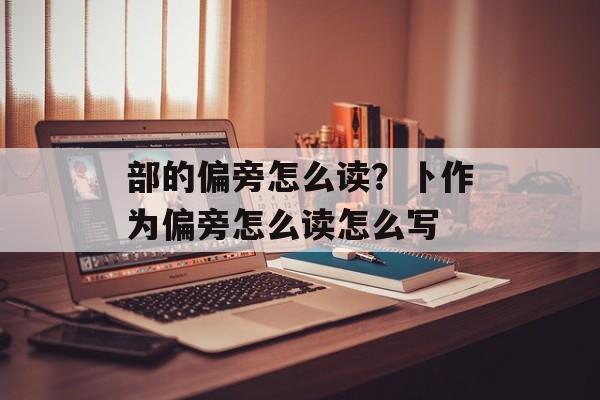 部的偏旁怎么读？卜作为偏旁怎么读怎么写-第1张图片-