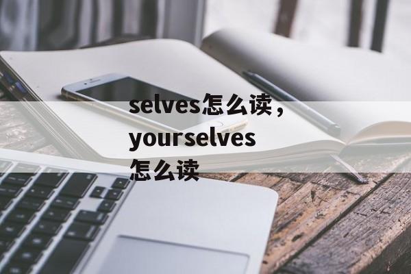 selves怎么读，yourselves怎么读-第1张图片-