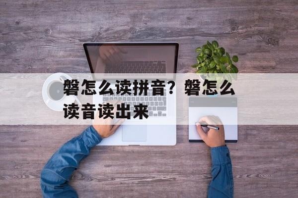 磐怎么读拼音？磐怎么读音读出来-第1张图片-