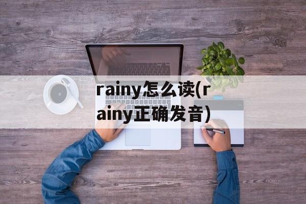rainy怎么读(rainy正确发音)-第1张图片-