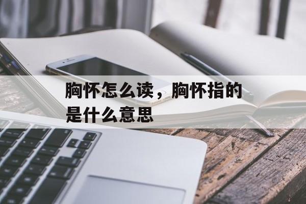 胸怀怎么读，胸怀指的是什么意思-第1张图片-